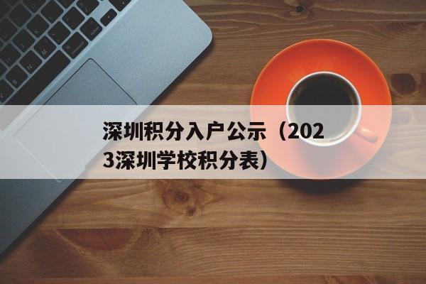 深圳积分入户公示（2023深圳学校积分表）